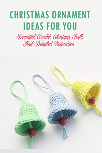 Christmas Ornament Ideas For You: Beautiful Crochet Christmas Bells And Detailed Instruction: Perfect Gift Ideas for Christmas