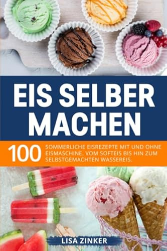 Eis selber machen: 100 sommerliche Eisrezepte mit und ohne Eismaschine. Vom Softeis bis hin zum selbstgemachten Wassereis.