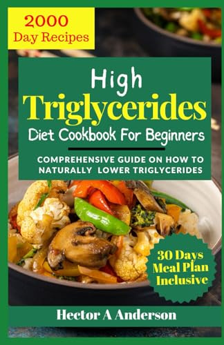 High Triglycerides Diet Cookbook for Beginners: Comprehensive Guide on How to Lower Triglycerides