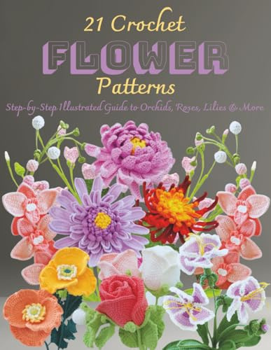 21 Crochet Flower Patterns: Step-by-Step Illustrated Guide to Orchids, Roses, Lilies & More