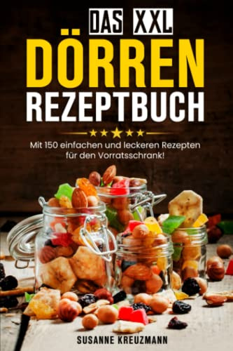 Das XXL Dörren Rezeptbuch: Mit 150 einfachen und leckeren Rezepten für den Vorratsschrank!