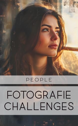 Fotografie Challenges - People: 50 Aufgaben und Ideen für die Peoplefotografie | für Fotobegeisterte, Anfänger, Fortgeschrittene