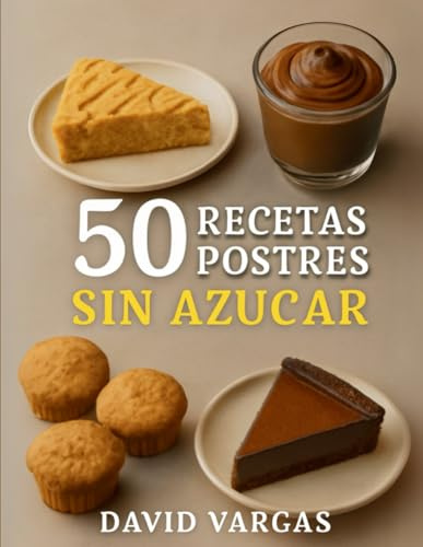 50 Recetas de Postres Sin Azúcar Saludables y Deliciosos: Dulces irresistibles para disfrutar sin culpas ni remordimientos