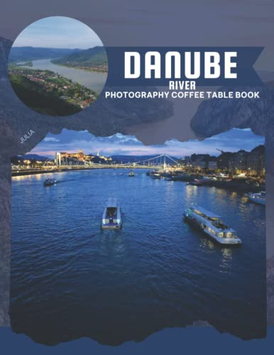 Danube River Photography Coffee Table Book: Cool Pictures That Create An Idea For You About The Second Longest River In Europe That Connects Ten ... All Travels, Hiking,Tourism and Photos Lovers