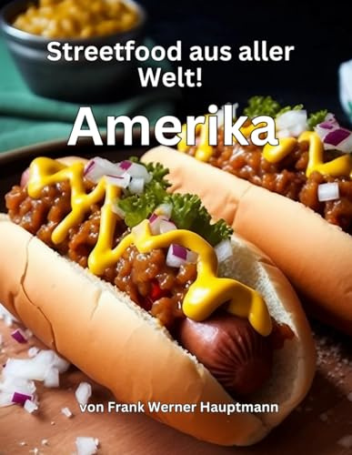 Streetfood aus aller Welt Band 18 - Amerika: Lernen Sie im Rahmen unserer kulinarischen Weltreise in Band 18 die 25 beliebtesten amerikanischen Streetfood Rezepte selbst zuzubereiten!