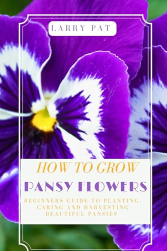 HOW TO GROW PANSY FLOWERS: Beginners guide to planting, caring and harvesting beautiful pansies