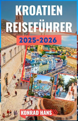 KROATIEN REISEFÜHRER 2025-2026: Ihr unverzichtbarer Reiseführer zu Kroatiens Schönheit und Geschichte