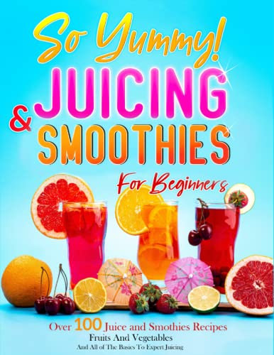 So Yummy! Juicing & Smoothies For Beginners: The Comprehensive Guide to Starting Your Way in Juicing And Having a Healthy Life/ More of 100 Juice Recipes For Juicer