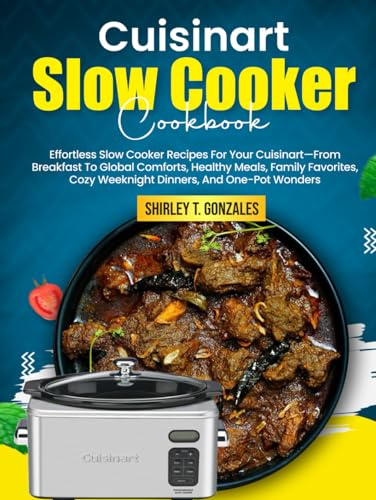 Cuisinart Slow Cooker Cookbook: Effortless Slow Cooker Recipes For Your Cuisinart—From Breakfast To Global Comforts, Healthy Meals, Family Favorites, Cozy Weeknight Dinners, And One-Pot Wonders