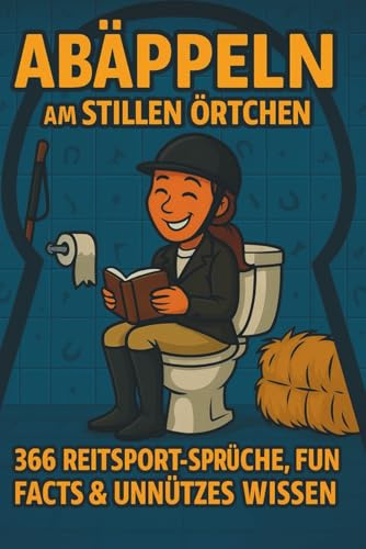 Abäppeln am stillen Örtchen – 366 kuriose Reiter-Fakten, Sprüche & Pferdehumor: Das witzige Klobuch für Pferdemädchen, Stallhelden & alle, die Pferde ... & unnützes Wissen rund um den Reitsport