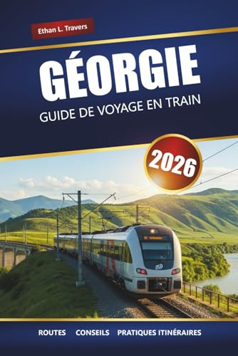 GÉORGIE GUIDE DE VOYAGE EN TRAIN 2026: Itinéraires panoramiques, informations locales, cartes et planification d'itinéraire à travers le Caucase