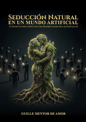 SEDUCCIÓN NATURAL EN UN MUNDO ARTIFICIAL: Tu manual para conectar con mujeres fuera de las pantallas