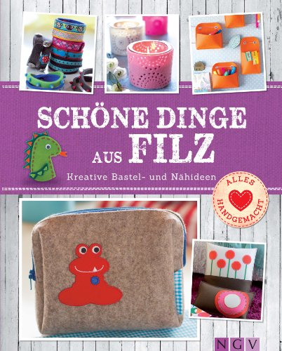 Schöne Dinge aus Filz: Kreative Bastel- und Nähideen - Mit Schnittmustern zum Download (Alles handgemacht)