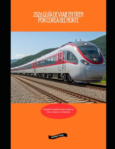 2026 Guía de viaje en tren por Corea del Norte: Una guía completa sobre viajes en tren, cultura y normativas (Railway Journeys: The 2026 Train Travel Guide Collection)