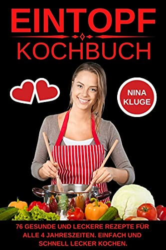 Eintopf Kochbuch: Das Ideale One Pot Rezeptbuch mit 66 leckeren Rezepten und 10 Bonus Rezepten für alle 4 Jahreszeiten. Sehr gesund und schnell kochen. Gesunde, Köstliche und Vitaminreiche Ernährung