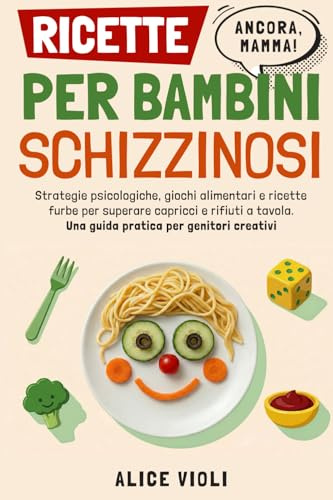 Ricette per Bambini Schizzinosi: Strategie psicologiche, giochi alimentari e ricette furbe per superare capricci, fissazioni e rifiuti a tavola, una guida pratica per genitori creativi