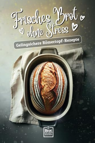 Frisches Brot ohne Stress - Gelingsichere Römertopf- Rezepte: Backe das einfachste Brot der Welt mit Videoanleitung zu jedem Rezept - Brot backen für ... Die besten Rezepte für stressfreies Backen)