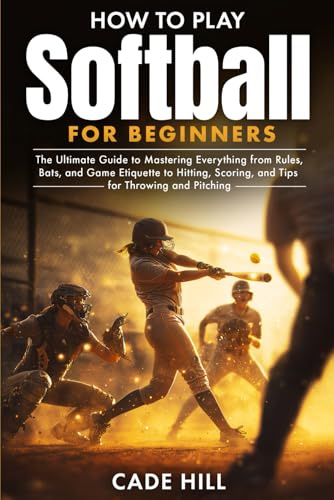 How to Play Softball for Beginners: The Ultimate Guide to Mastering Everything from Rules, Bats, and Game Etiquette to Hitting, Scoring, and Tips for Throwing and Pitching (Learning Sports)