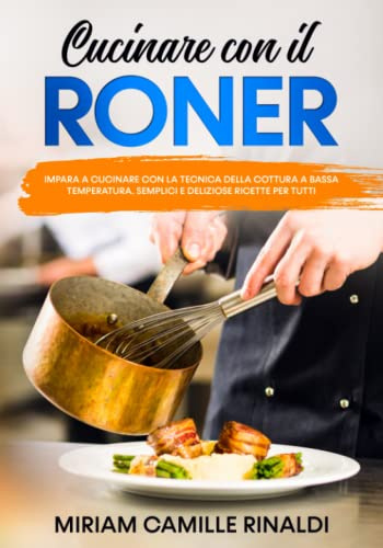 Cucinare con il Roner: Impara a cucinare con la Tecnica della cottura A Bassa temperatura. Semplici e deliziose ricette per tutti