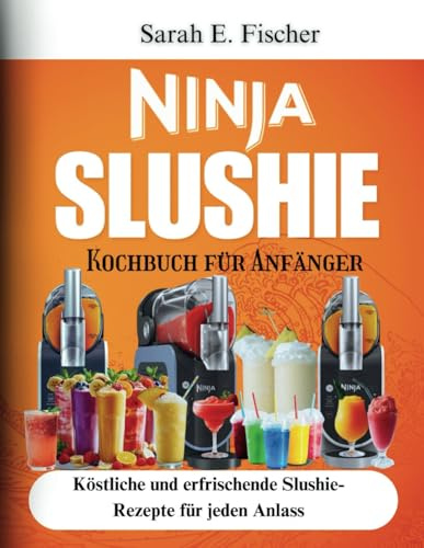 Ninja Slushie Kochbuch für Anfänger: Köstliche und erfrischende Slushie-Rezepte für jeden Anlass