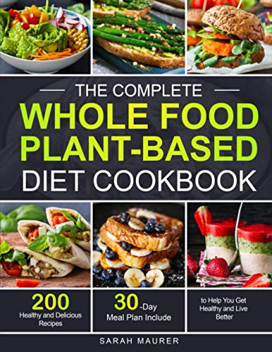 The Complete Whole Food Plant-Based Diet Cookbook: 200 Healthy and Delicious Whole Food Recipes to Help You Get Healthy and Live Better (30-Day Meal Plan Include)