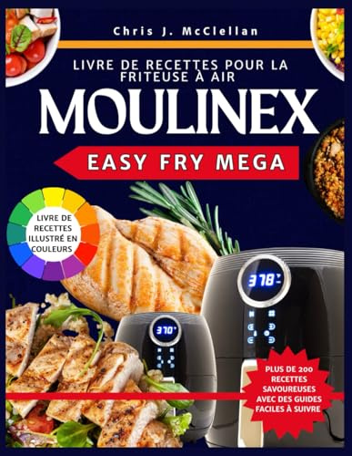Livre de Recettes pour la Friteuse à Air Moulinex Easy Fry Mega: Des recettes savoureuses et équilibrées prêtes en 15 minutes avec votre friteuse à ... rapide, saine et sans effort au quotidien.