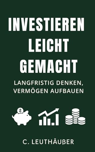 Investieren leicht gemacht - langfristig denken, Vermögen aufbauen: Dein verständlicher Leitfaden für Aktien, ETFs & finanzielle Klarheit