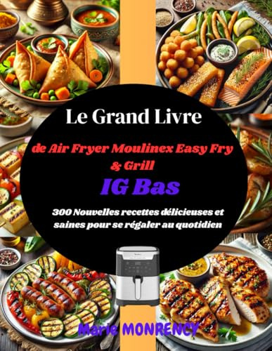 Le Grand Livre de Air Fryer Moulinex Easy Fry & Grill IG Bas: 300 Nouvelles recettes délicieuses et saines pour se régaler au quotidien