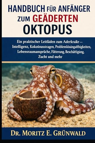 HANDBUCH FÜR ANFÄNGER ZUM GEÄDERTEN OKTOPUS: Ein praktischer Leitfaden zum Aderkrake – Intelligenz, Kokosnusstragen, Problemlösungsfähigkeiten, ... Fütterung, Beschäftigung, Zucht und mehr