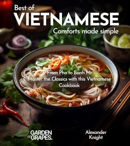Vietnamese Comforts Cookbook: A Taste of Vietnam - 100+ Authentic Vietnamese Recipes Made Easy, Picture Included