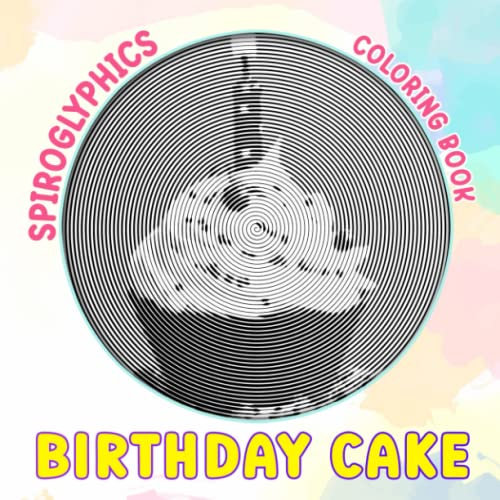 Birthday Cake Spiroglyphics Coloring Book: Decorations Cakes with 30 Illustrations Pages | Drawing Lines Art for Birthday, Any Occasion Gifts