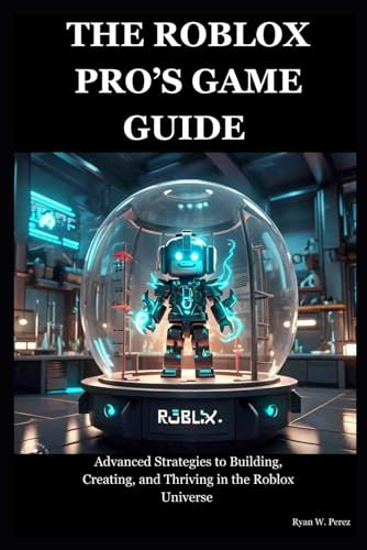 THE ROBLOX PRO’S GAME GUIDE: Advanced Strategies to Building, Creating, and Thriving in the Roblox Universe (Book about Roblox, Band 1)