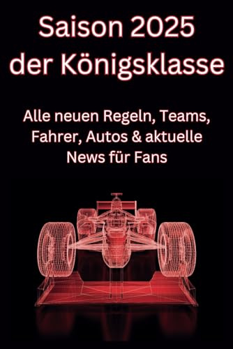 Formel 1 Saison 2025:: Alle neuen Regeln, Teams, Fahrer, Autos & aktuelle News für F1-Fans (Formel 1 – Die Seele des Motorsports: Zwischen Legenden, Leidenschaft und Zukunft, Band 1)