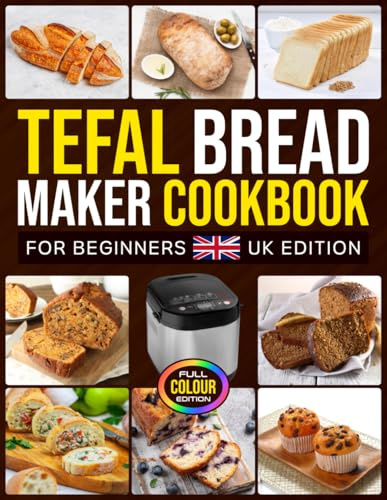Tefal Bread Maker Cookbook for Beginners UK Edition: Easy Homemade Creations Featuring Everyday Loaves, Sourdough Styles, Savoury Ideas, Fruity Bakes and Holiday Favourites [Full Colour Edition]