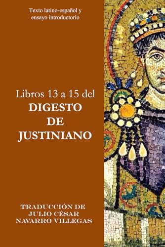Libros 13 a 15 del Digesto de Justiniano: Texto latino-español y ensayo introductorio: 5 (Digesta Iustiniani Imperatoris (versión impresa))