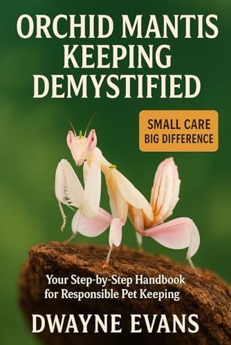 ORCHID MANTIS KEEPING DEMYSTIFIED: Your Step-by-Step Handbook for Responsible Pet Keeping