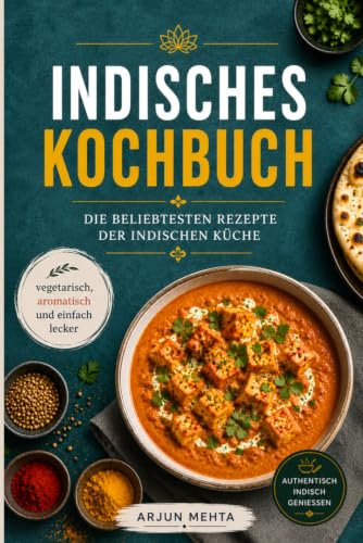 Indisches Kochbuch: Die beliebtesten Rezepte der indischen Küche – vegetarisch, aromatisch und einfach lecker