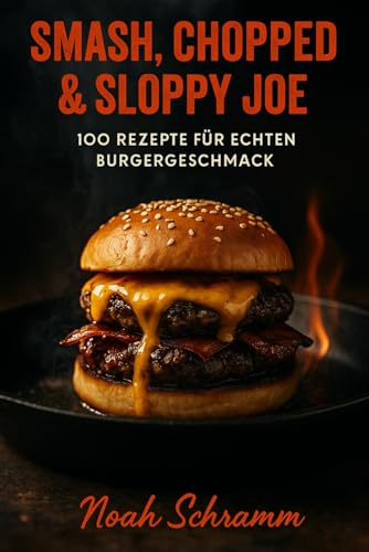 Smash, Chopped & Sloppy Joe - 100 Rezepte für echten Burgergeschmack: Saftige Smashburger, würzige Chopped-Style-Kreationen und amerikanische ... Burger-Guide für Grill, Pfanne und Plancha