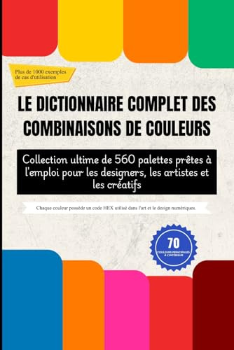 LE DICTIONNAIRE COMPLET DES COMBINAISONS DE COULEURS: Collection ultime de 560 palettes prêtes à l'emploi pour les designers, les artistes et les créatifs