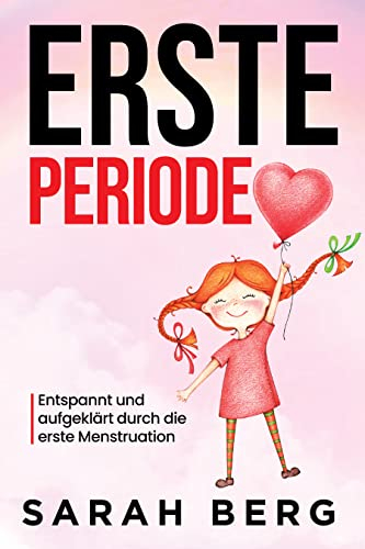 Erste Periode: Entspannt und aufgeklärt durch die erste Menstruation (Pubertät und Aufklärung bei Kinder)