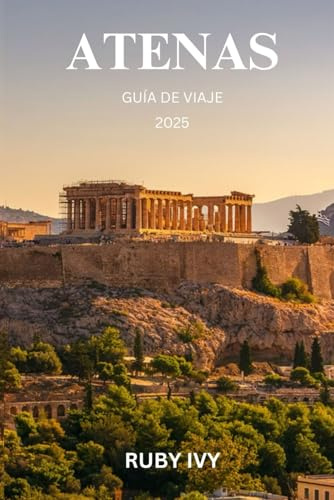 ATENAS GUÍA DE VIAJE 2025: Donde los mitos antiguos se encuentran con las maravillas modernas: descubre los secretos de una ciudad que nunca duerme