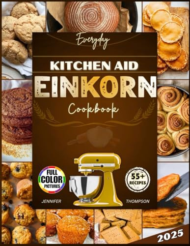 Kitchenaid Einkorn Recipes Cookbook: Master Ancient Grain Baking with Your Stand Mixer, Dutch Oven & Fresh-Milled Flour.