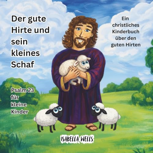 Der gute Hirte und sein kleines Schaf: Psalm 23 für kleine Kinder Ein christliches Kinderbuch über den guten Hirten