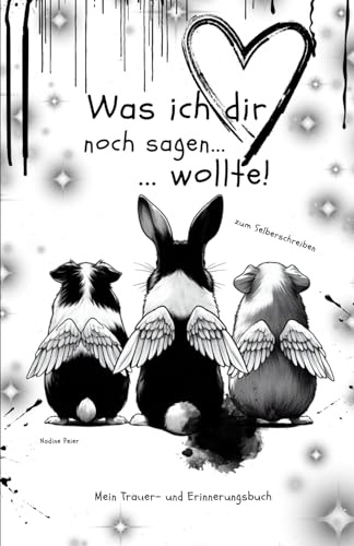 Was ich dir noch sagen wollte...: Mein Trauer- und Erinnerungsbuch Trauerbewältigung Kleintiere Nagetiere Kaninchen Hase Hamster Meerschweinchen