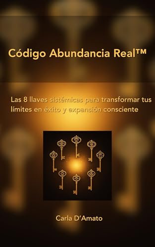 Código Abundancia Real™ : Las 8 llaves sistémicas para transformar tus límites en éxito y expansión consciente