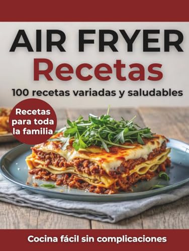 Recetas Air Fryer Español: 100 Recetas Variadas y Saludables para Toda la Familia | Entrantes, Platos Principales y Postres | Cocina Fácil y Rápida con Air Fryer