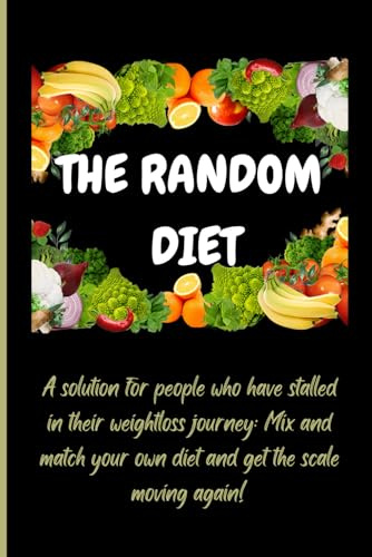 THE RANDOM DIET: A solution for people who have stalled in their weightloss journey: Mix and match your own diet and get the scale moving again!
