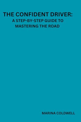 The Confident Driver: A Step-by-Step Guide to Mastering the Road: Essential Techniques and Mindset Shifts for New Drivers to Gain Control and Confidence on Every Journey