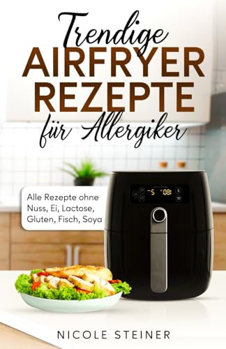 Trendige Airfryer Rezepte für Allergiker Alle Rezepte ohne Nuss, Ei, Lactose, Gluten, Fisch, Soya