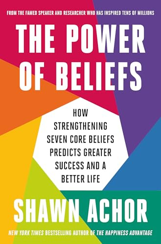 The Power of Beliefs: How Strengthening Seven Core Beliefs Predicts Greater Success and a Better Life